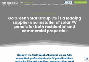 Go Green Solar Group - Go Green Solar Group Ltd is a leading supplier and installer of solar PV panels for both residential and commercial properties. Based in the North West of England we are Fully accredited professionals servicing clients throughout the UK. Our directors have 15 years of extensive knowledge of the energy industry between them. Go Green Solar Group therefore offer an exceptional service in designing, installing, testing and maintaining your solar PV system.