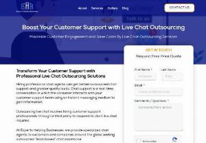 Live chat outsourcing services - Experts Helping Businesses (EHB) provides top-notch live chat outsourcing services, seamlessly connecting your customers with industry professionals for real-time support. Elevate your brand experience, reduce wait times, and drive satisfaction, all while benefiting from our expertise. Let EHB be the voice behind your brand's exceptional customer service.
