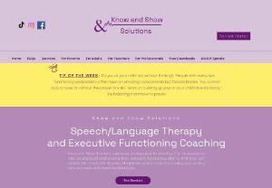 Know and Show Solutions - Know and Show Solutions is a Speech Language Therapy business that specializes in executive functioning.  It is my passion to help you and your child build and expand their executive functioning skills so that they can excel in life!  I have over 15 years of experience and excel at providing outstanding service to children both privately and in the schools.  Multiple studies report that a child's core Executive Functioning skills and self-regulation at the end of kindergarten...