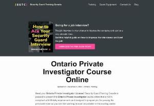 Ontario Private Investigator Online Training - Need your Ontario Private Investigator License? Security Guard Training Canada is pleased to present this Ontario Private Investigator course online that is government-approved and designed to prepare you for passing the provincial exam so you can start working as soon as possible in this exciting career.