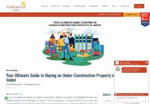 Guide to Buying an Under-Construction Property in Jaipur - Purchasing an under-construction property in Jaipur with Shubhashish Homes is a step toward your dream home. Trust Shubhashish Homes for your 3 BHK and 4 BHK flats and apartments in Jaipur Mansarovar Extension.