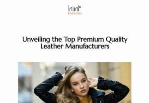 Unveiling the Top Premium Quality Leather Manufacturers - Premium quality leather manufacturers are dedicated to using only the best hides, which is a commitment that reflects in their final product. Hint Fashion acquire their hides from the most respected suppliers to ensure that they are producing products made with top-grade leather.