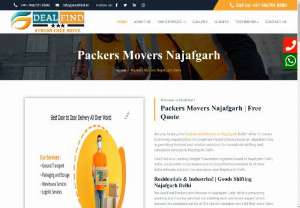 Movers Packers Najafgarh-9667018580 - Residentials &amp; Industries! | Goods Shifting Najafgarh Delhi We DealFind Packers and Movers in Najafgarh Delhi offer outstanding packing and moving services considering each and every aspect which assures the complete safety of the clients valuable items till they reach their destination.  We are one of the Best Packers and Movers in Najafgarh Delhi guarantee you to provide you an excellent shifting experience at an affordable budget.