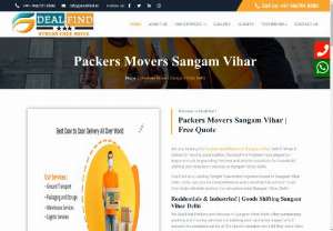 Movers Packers Sangam Vihar-9667018580 - Residentials &amp; Industries! | Goods Shifting Sangam Vihar Delhi We DealFind Packers and Movers in Sangam Vihar Delhi offer outstanding packing and moving services considering each and every aspect which assures the complete safety of the clients valuable items till they reach their destination.  We are one of the Best Packers and Movers in Sangam Vihar Delhi guarantee you to provide you an excellent shifting experience at an affordable budget.