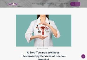 A Step Towards Wellness: Hysteroscopy Services at Cocoon Hospital - Hysteroscopy is a minimally invasive medical procedure that allows healthcare professionals to examine the inside of the uterus using a thin, lighted tube called a hysteroscope. This procedure provides valuable insights into various gynecological conditions, including abnormal bleeding, polyps, fibroids and infertility issues.