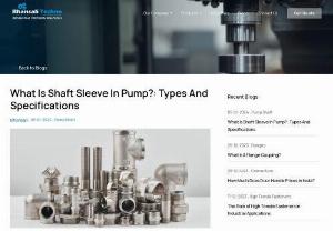 Shaft Sleeve In Pump - Uncover the importance of a shaft sleeve in pumps and explore various types in our comprehensive guide and know how these components optimize pump performance.