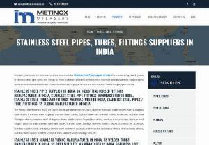 STAINLESS STEEL PIPES, TUBES, FITTINGS SUPPLIERS IN INDIA - Metinox Overseas is the renowned and the most trustable Stainless Steel Pipes supplier in India. We provide all types and grades of stainless steel, pipe, tubes, and fittings to all our customers globally. Stainless Steel is the most used alloy and has many excellent features and benefits. We are also a Stainless steel tubes supploer in India and also Stainless Steel Fitting supplier in India.  