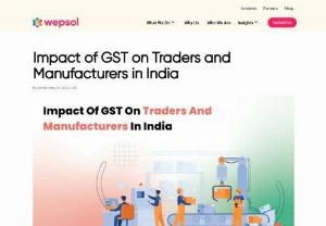 Impact of gst on manufacturers  - Wepsol - GST’s impact on traders and manufacturers in India includes elimination of cascading effect, composition scheme for small traders, consolidation of the erstwhile indirect tax laws, etc.
