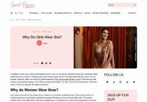 Why Do Girls Wear Bra? - Girls wear bras primarily for breast support, comfort, and aesthetic reasons. Bras help reduce discomfort and strain caused by breast movement, provide a desired silhouette under clothing, and contribute to overall confidence and sense of security. Additionally, wearing a bra may align with cultural and social norms regarding attire and appearance.