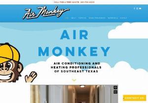 Air Monkey Air Conditioning & Heating Professionals - Southeast Texas' Premier Heating, Air Conditioning and Ventilation Professionals. Multiple Finance Options. Basic Repairs to Custom Home Builds and everything in between. We don't monkey around with your indoor air comfort and quality.