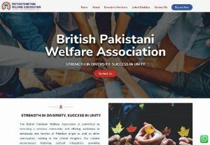 British Pakistani Welfare Association - The British Pakistani Welfare Association is committed to nurturing a cohesive community and offering assistance to individuals and families of Pakistani origin as well as other communities residing in the United Kingdom. Our mission encompasses fostering cultural integration, providing educational resources, and addressing the diverse needs of various ethnic groups within the UK, transcending beyond solely the British and Pakistani communities.