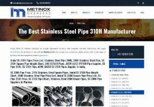 SS 310H Pipes - Grade 310H: At Metinox Overseas we provide high-quality products with complete customer satisfaction. We supply SS 310H Pipes to all clients on time with no shipping errors. Our products are completely reliable and we offer a wide range of products with the competitive market ss pipe price.