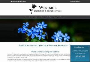 Westside Cremation & Burial Services - Westside Cremation is family owned and operated. We take great pride in caring for our families, and will work tirelessly to provide you excellent service. In addition to the services we offer, you will receive an online memorial that you can share with family and friends. While honoring your loved one is our top priority, we also want to help you through this difficult time. We have a wide range of resources to support you not only today, but in the weeks and months to come.