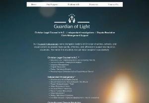Guardian of Light - Guardian of Light provides high-quality, effective, and affordable Christian legal counsel, independent investigations, dispute resolution services, and crisis management support for Christian churches, schools, and organizations.  Located in North Carolina.  Offers non-legal services nationwide.