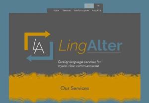 LingAlter - LingAlter is a language service provider that specializes in translation, localization, post-editing, subtitling, revising and proofreading services, but that also performs creative writing and copywriting tasks, and organizes language classes.     Accurate, excellent, quick, client-oriented, open-minded; such are the qualities LingAlter is typically associated with. Its select partners help ensure the best quality possible for any services it provides.