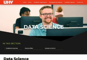 Masters in Data Science - Data science is a rapidly evolving and exciting field. Students who earn a degree in Data Science have a wide range of careers available to them. UHV’s Master of Science in Data Science is designed especially for students who are looking for careers in data analytics and applied artificial intelligence.